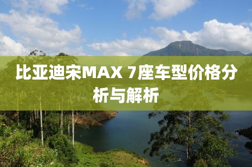 比亞迪宋MAX 7座車型價格分析與解析