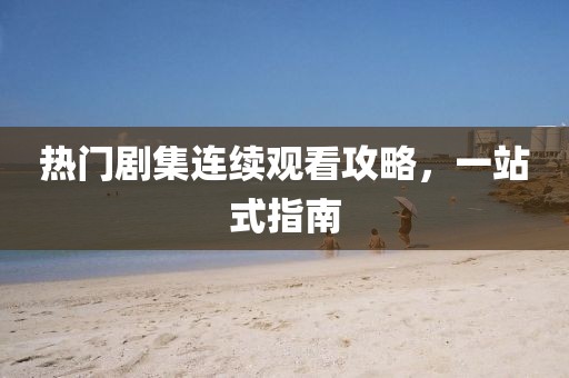 熱門劇集連續觀看攻略，一站式指南