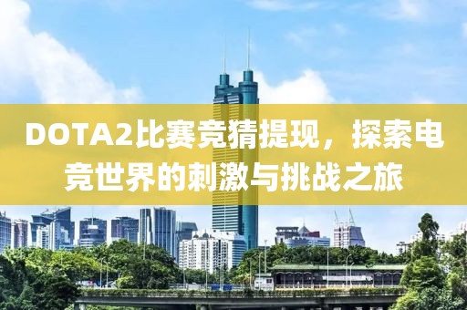 DOTA2比賽競猜提現，探索電競世界的刺激與挑戰之旅