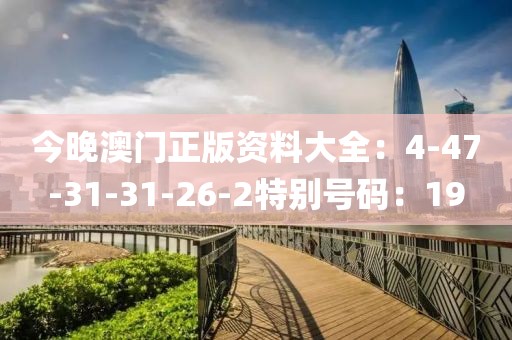 今晚澳門正版資料大全：4-47-31-31-26-2特別號碼：19