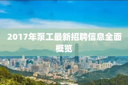 2017年泵工最新招聘信息全面概覽