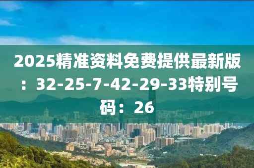 2025精準資料免費提供最新版：32-25-7-42-29-33特別號碼：26