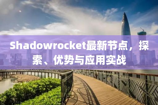 Shadowrocket最新節點，探索、優勢與應用實戰