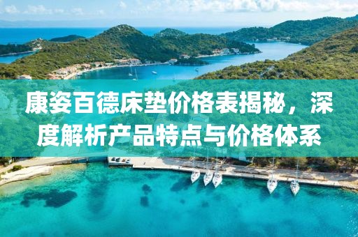 康姿百德床墊價格表揭秘，深度解析產品特點與價格體系