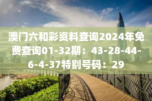 澳門六和彩資料查詢2024年免費查詢01-32期：43-28-44-6-4-37特別號碼：29