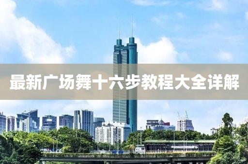 最新廣場舞十六步教程大全詳解