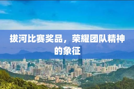 拔河比賽獎品，榮耀團隊精神的象征