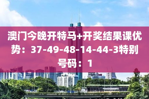 澳門今晚開特馬+開獎結果課優勢：37-49-48-14-44-3特別號碼：1