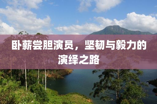 臥薪嘗膽演員，堅韌與毅力的演繹之路