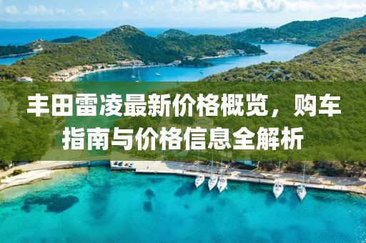 豐田雷凌最新價格概覽，購車指南與價格信息全解析