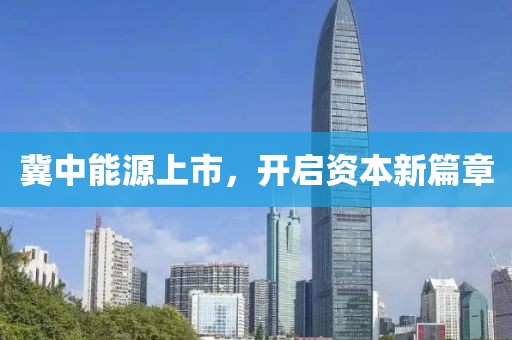 冀中能源上市，開啟資本新篇章
