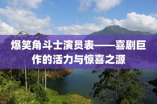 爆笑角斗士演員表——喜劇巨作的活力與驚喜之源