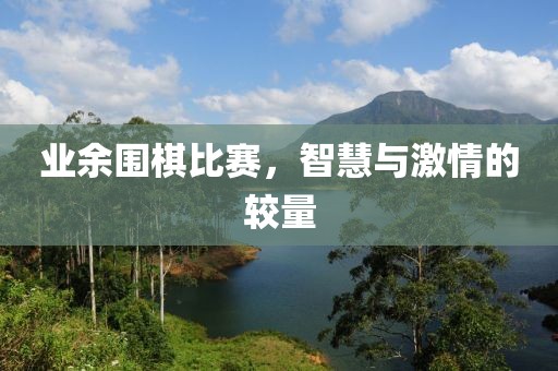 業余圍棋比賽，智慧與激情的較量