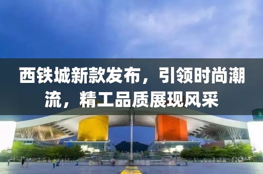 西鐵城新款發布，引領時尚潮流，精工品質展現風采