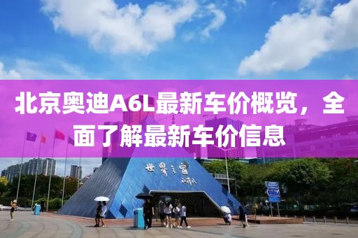 北京奧迪A6L最新車價概覽，全面了解最新車價信息
