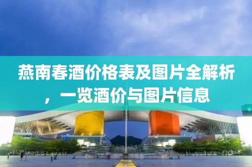 燕南春酒價格表及圖片全解析，一覽酒價與圖片信息