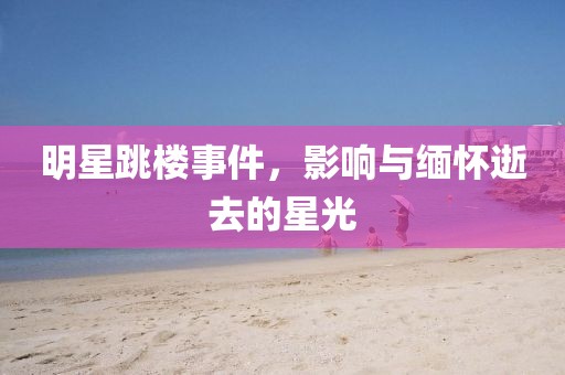 明星跳樓事件，影響與緬懷逝去的星光