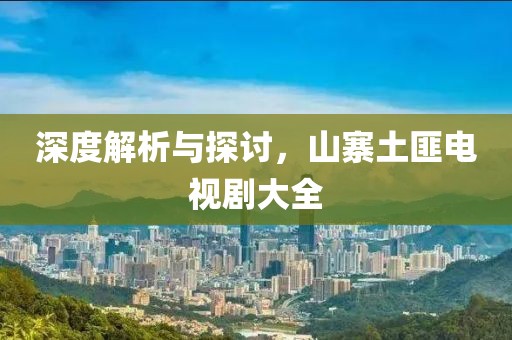 深度解析與探討，山寨土匪電視劇大全