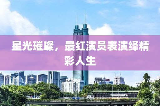 星光璀璨，最紅演員表演繹精彩人生