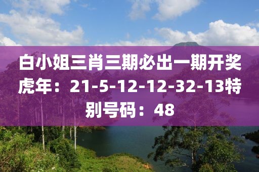 白小姐三肖三期必出一期開獎虎年：21-5-12-12-32-13特別號碼：48
