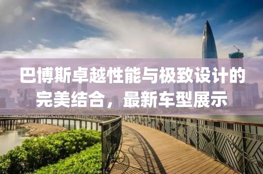 巴博斯卓越性能與極致設計的完美結合，最新車型展示