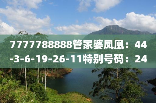7777788888管家婆鳳凰：44-3-6-19-26-11特別號碼：24