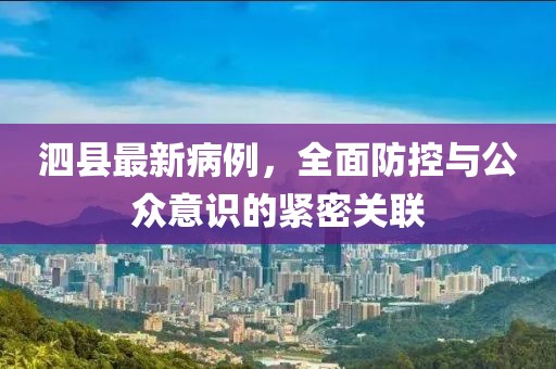 泗縣最新病例，全面防控與公眾意識的緊密關聯