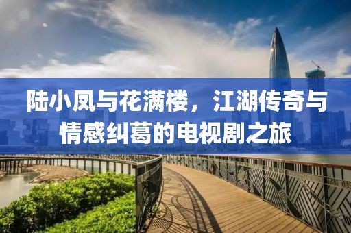 陸小鳳與花滿樓，江湖傳奇與情感糾葛的電視劇之旅