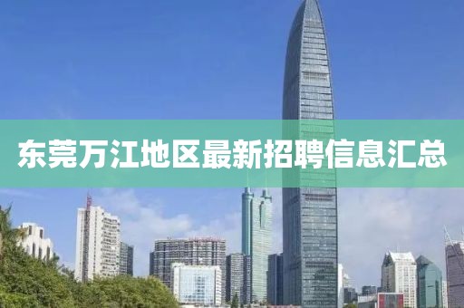 東莞萬江地區最新招聘信息匯總