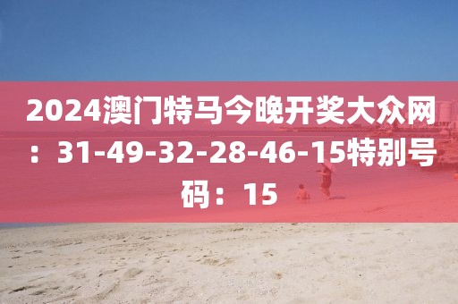 2024澳門特馬今晚開獎大眾網：31-49-32-28-46-15特別號碼：15
