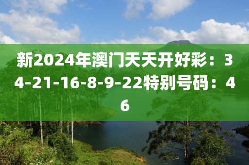 新2024年澳門天天開好彩：34-21-16-8-9-22特別號碼：46