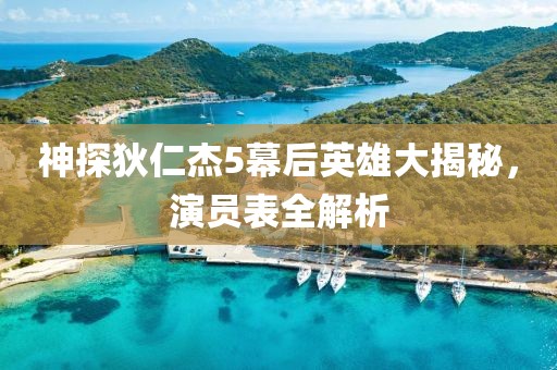 神探狄仁杰5幕后英雄大揭秘，演員表全解析