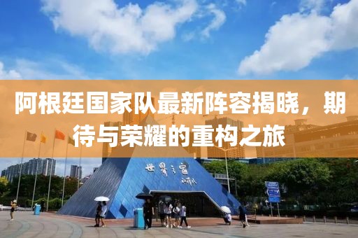 阿根廷國家隊最新陣容揭曉，期待與榮耀的重構之旅