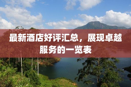 最新酒店好評匯總，展現卓越服務的一覽表