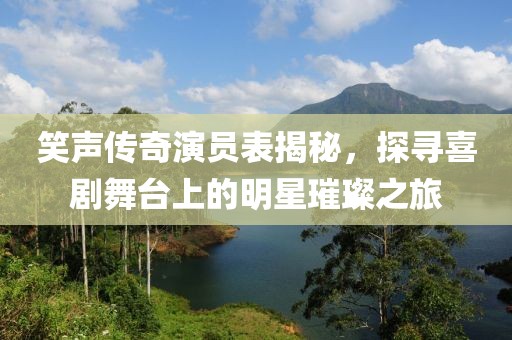 笑聲傳奇演員表揭秘，探尋喜劇舞臺上的明星璀璨之旅