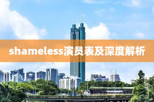 shameless演員表及深度解析