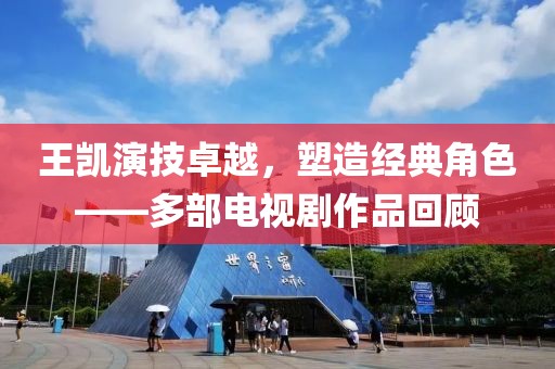 王凱演技卓越，塑造經典角色——多部電視劇作品回顧