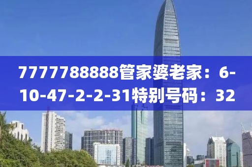 7777788888管家婆老家：6-10-47-2-2-31特別號碼：32