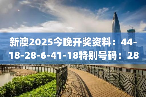 新澳2025今晚開獎資料：44-18-28-6-41-18特別號碼：28