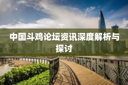 中國斗雞論壇資訊深度解析與探討