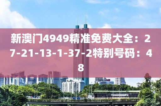 新澳門4949精準免費大全：27-21-13-1-37-2特別號碼：48