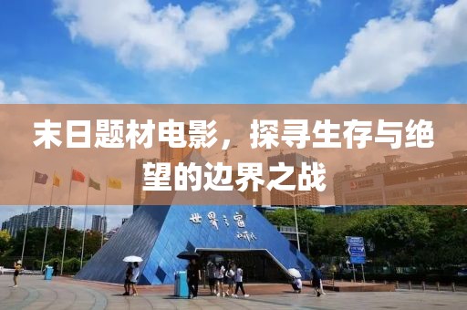 末日題材電影，探尋生存與絕望的邊界之戰