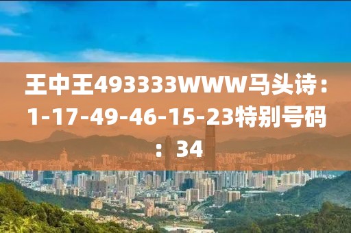 王中王493333WWW馬頭詩：1-17-49-46-15-23特別號碼：34