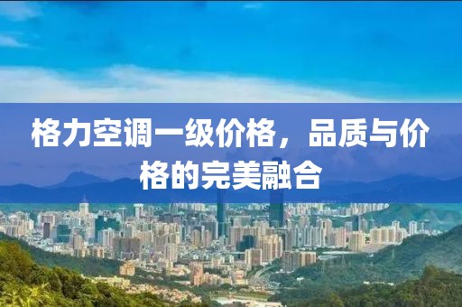 格力空調一級價格，品質與價格的完美融合