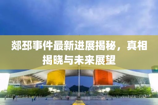 郯邳事件最新進展揭秘，真相揭曉與未來展望