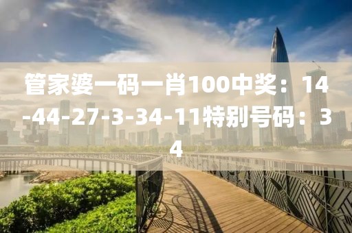 管家婆一碼一肖100中獎：14-44-27-3-34-11特別號碼：34