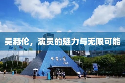 吳赫倫，演員的魅力與無限可能