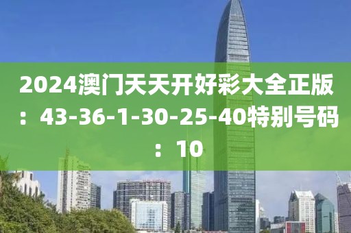 2024澳門天天開好彩大全正版：43-36-1-30-25-40特別號碼：10