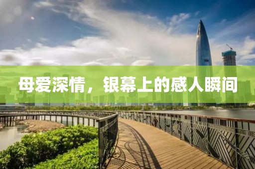 母愛深情，銀幕上的感人瞬間