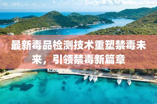 最新毒品檢測技術重塑禁毒未來，引領禁毒新篇章